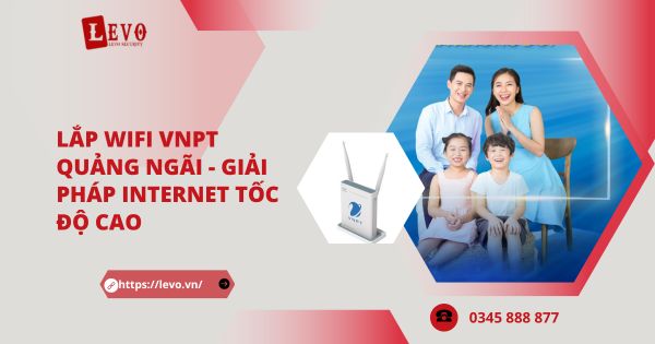 Lắp Wifi VNPT Quảng Ngãi Tốc Độ Cao Khuyến Mãi Lên Đến 6 Tháng Thuê Bao
